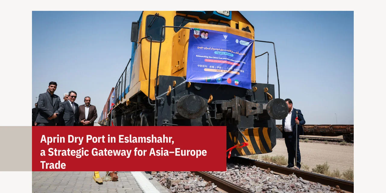 APRIN Dry Port in Eslamshahr, a Strategic Gateway for Asia–Europe Trade