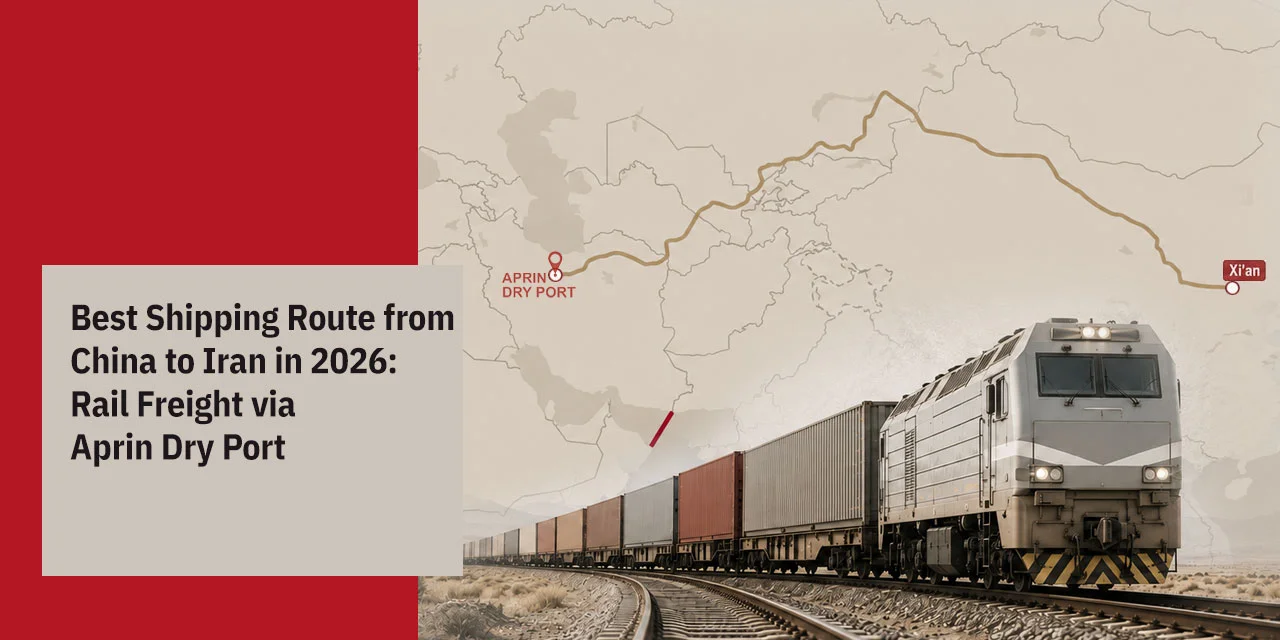 Best Shipping Route from China to Iran in 2026: Rail Freight via APRIN Dry Port