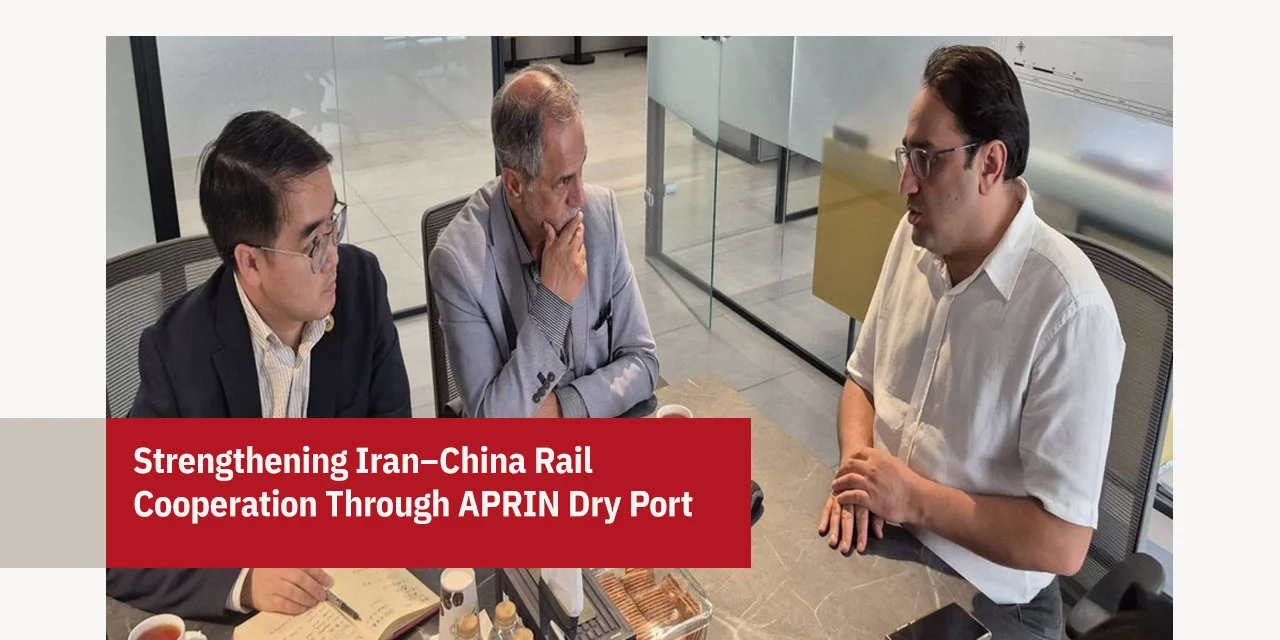 Strengthening Iran–China Rail Cooperation Through APRIN Dry Port